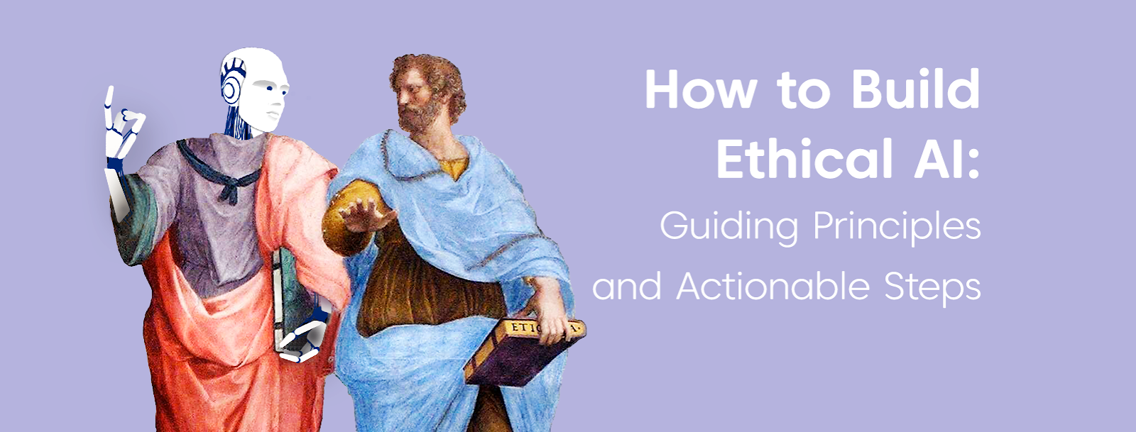 HOW TO BUILD ETHICAL AI: GUIDING PRINCIPLES AND ACTIONABLE STEPS